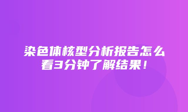 染色体核型分析报告怎么看3分钟了解结果！