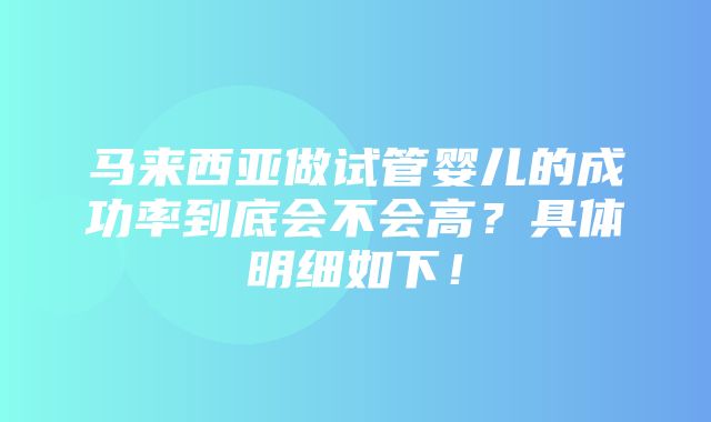 马来西亚做试管婴儿的成功率到底会不会高？具体明细如下！