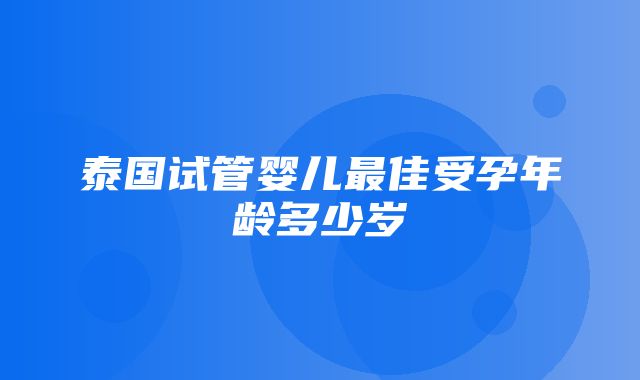 泰国试管婴儿最佳受孕年龄多少岁