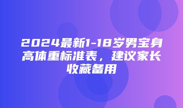 2024最新1-18岁男宝身高体重标准表，建议家长收藏备用