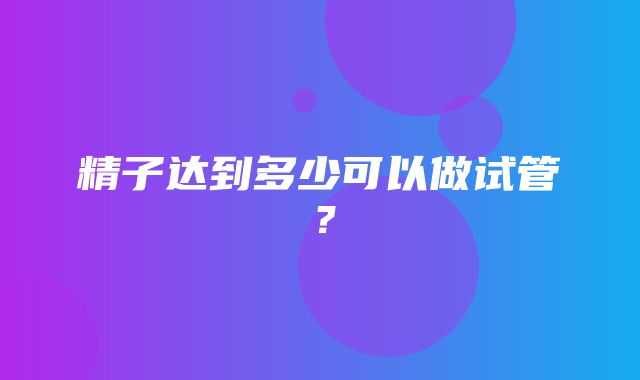 精子达到多少可以做试管？