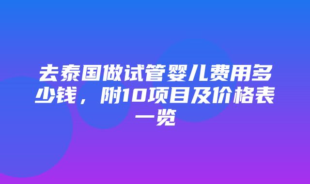 去泰国做试管婴儿费用多少钱，附10项目及价格表一览