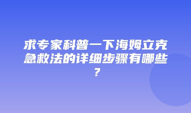 求专家科普一下海姆立克急救法的详细步骤有哪些？