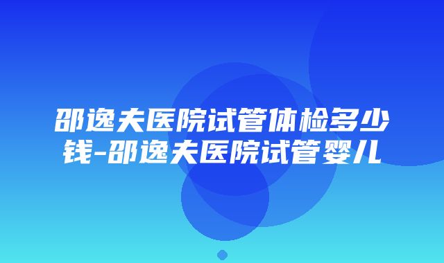 邵逸夫医院试管体检多少钱-邵逸夫医院试管婴儿