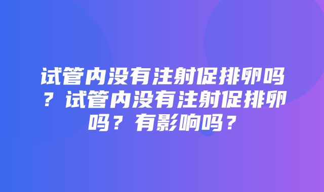 试管内没有注射促排卵吗？试管内没有注射促排卵吗？有影响吗？