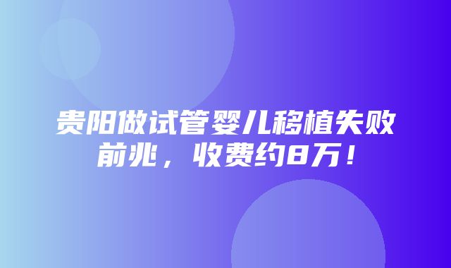 贵阳做试管婴儿移植失败前兆，收费约8万！