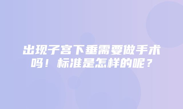 出现子宫下垂需要做手术吗！标准是怎样的呢？