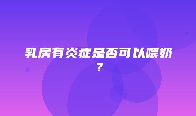 乳房有炎症是否可以喂奶？