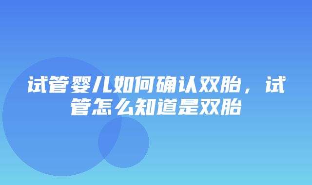 试管婴儿如何确认双胎，试管怎么知道是双胎