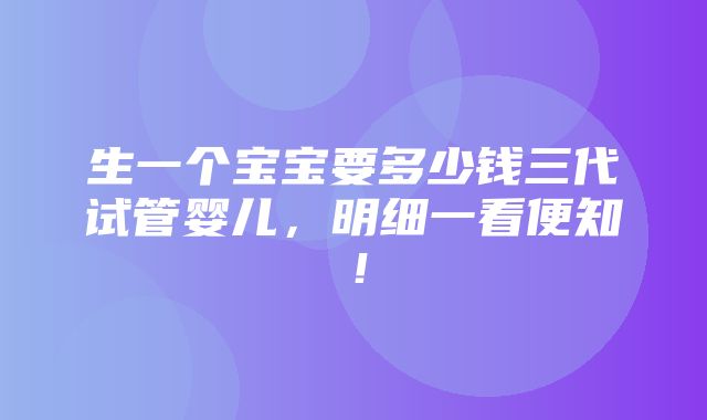 生一个宝宝要多少钱三代试管婴儿，明细一看便知！