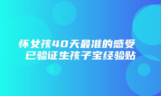 怀女孩40天最准的感受 已验证生孩子宝经验贴