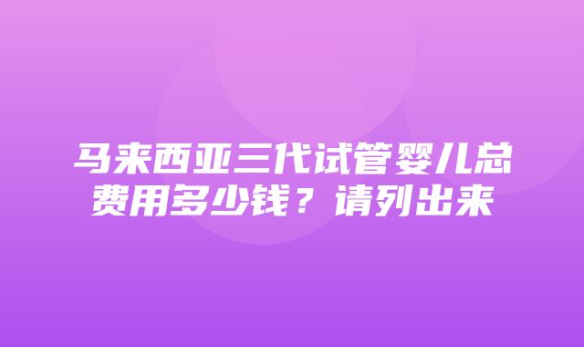 马来西亚三代试管婴儿总费用多少钱？请列出来