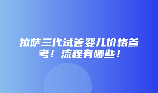 拉萨三代试管婴儿价格参考！流程有哪些！