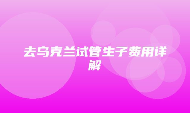 去乌克兰试管生子费用详解