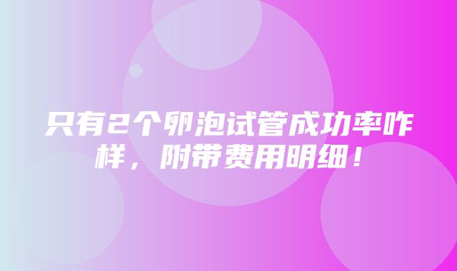 只有2个卵泡试管成功率咋样，附带费用明细！