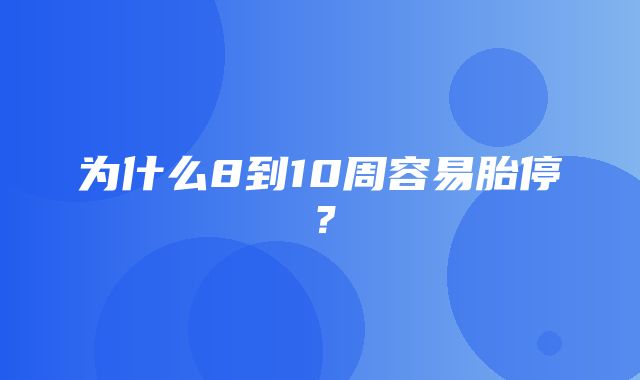 为什么8到10周容易胎停？