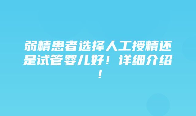 弱精患者选择人工授精还是试管婴儿好！详细介绍！