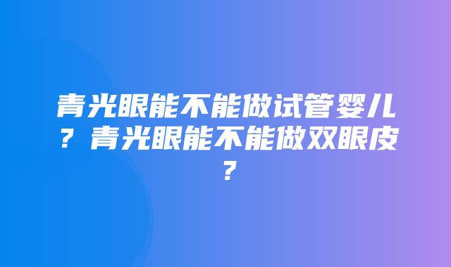 青光眼能不能做试管婴儿？青光眼能不能做双眼皮？