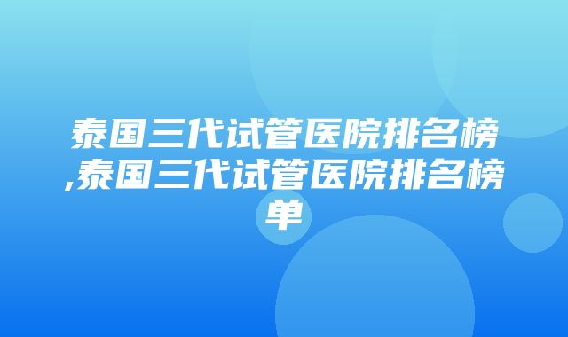 泰国三代试管医院排名榜,泰国三代试管医院排名榜单