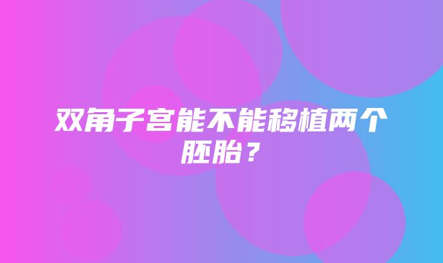 双角子宫能不能移植两个胚胎？