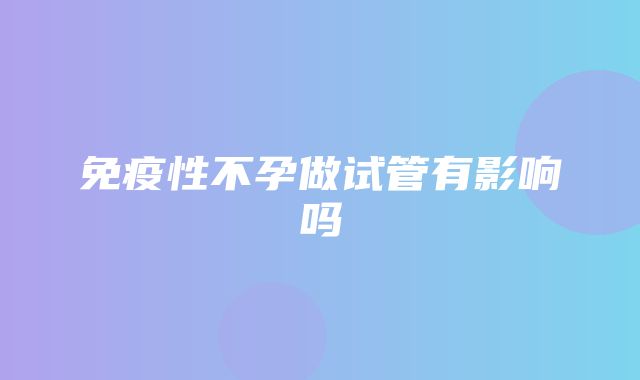 免疫性不孕做试管有影响吗