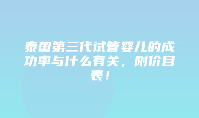 泰国第三代试管婴儿的成功率与什么有关，附价目表！