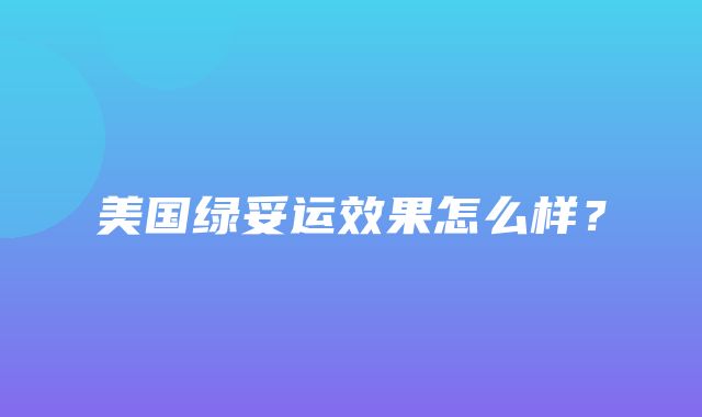 美国绿妥运效果怎么样？