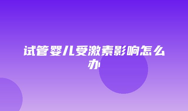 试管婴儿受激素影响怎么办