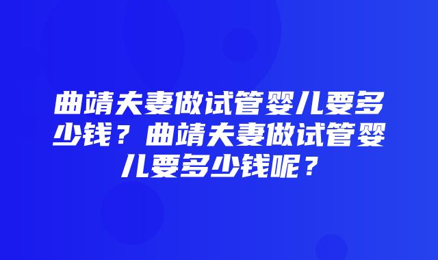 曲靖夫妻做试管婴儿要多少钱？曲靖夫妻做试管婴儿要多少钱呢？