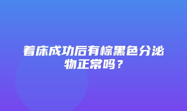 着床成功后有棕黑色分泌物正常吗？