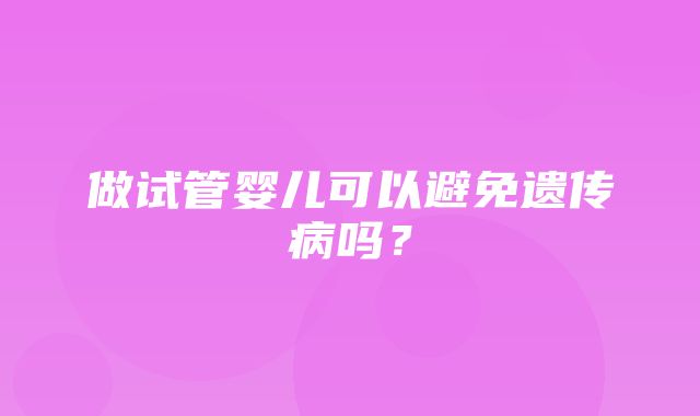 做试管婴儿可以避免遗传病吗？