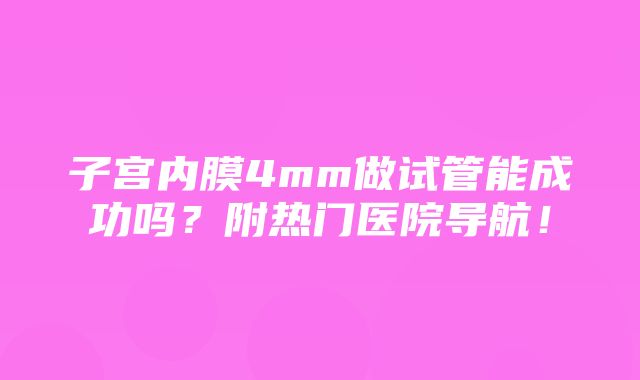 子宫内膜4mm做试管能成功吗？附热门医院导航！