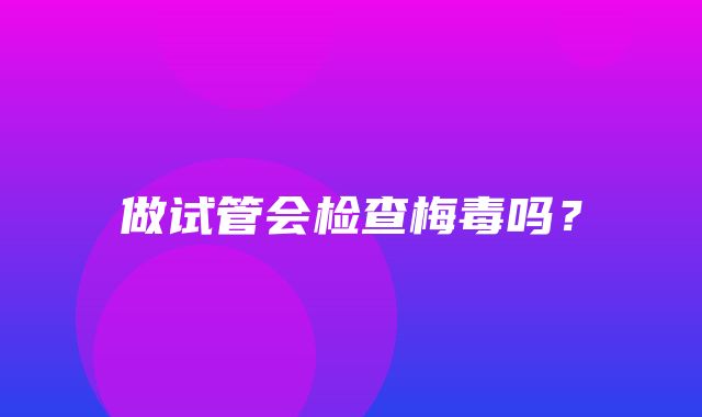 做试管会检查梅毒吗？