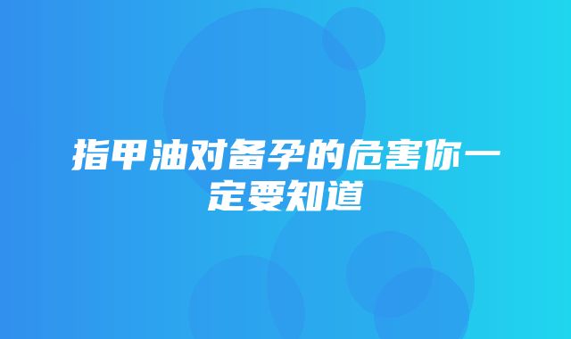 指甲油对备孕的危害你一定要知道