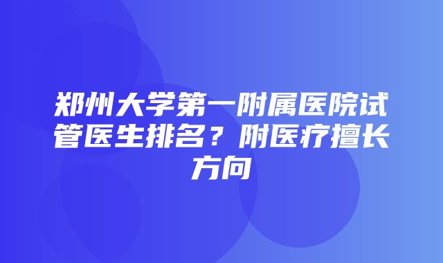 郑州大学第一附属医院试管医生排名？附医疗擅长方向