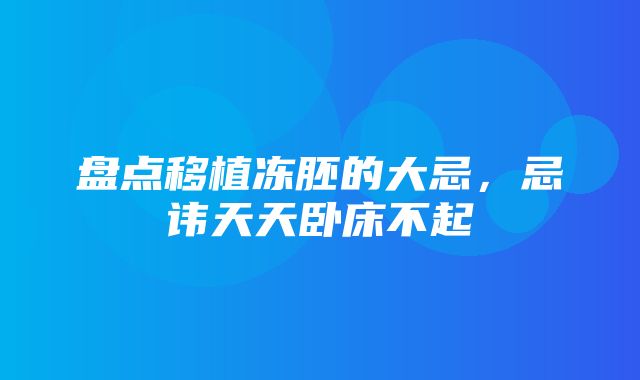 盘点移植冻胚的大忌，忌讳天天卧床不起