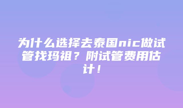 为什么选择去泰国nic做试管找玛祖？附试管费用估计！