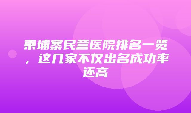 柬埔寨民营医院排名一览，这几家不仅出名成功率还高