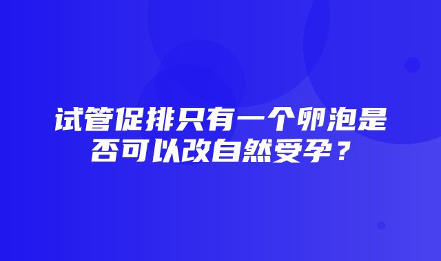 试管促排只有一个卵泡是否可以改自然受孕？