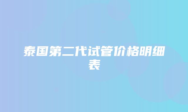 泰国第二代试管价格明细表