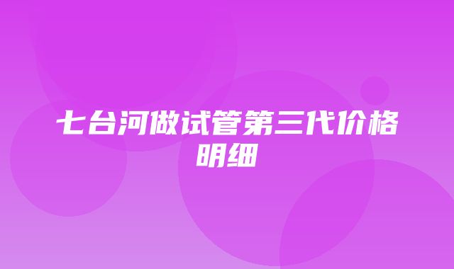 七台河做试管第三代价格明细