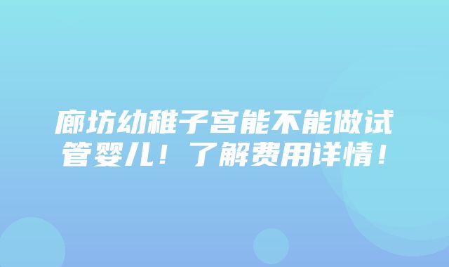 廊坊幼稚子宫能不能做试管婴儿！了解费用详情！