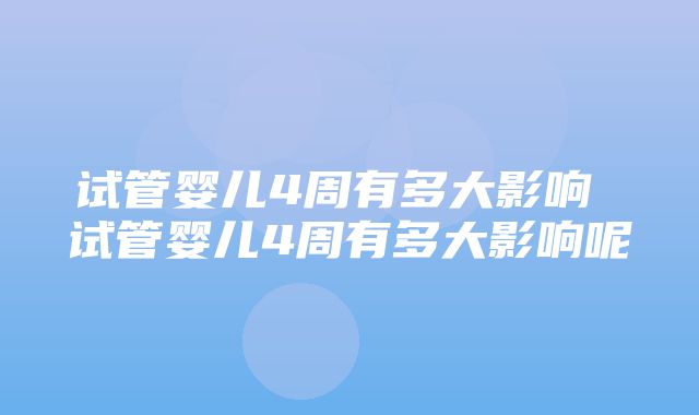 试管婴儿4周有多大影响 试管婴儿4周有多大影响呢