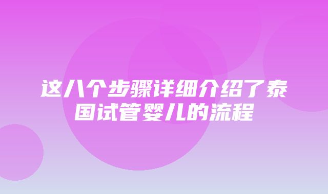 这八个步骤详细介绍了泰国试管婴儿的流程