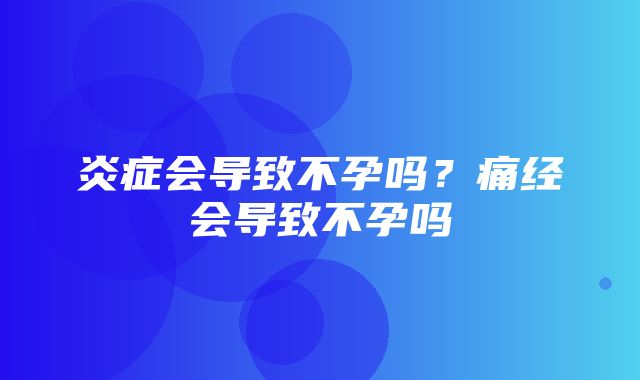 炎症会导致不孕吗？痛经会导致不孕吗