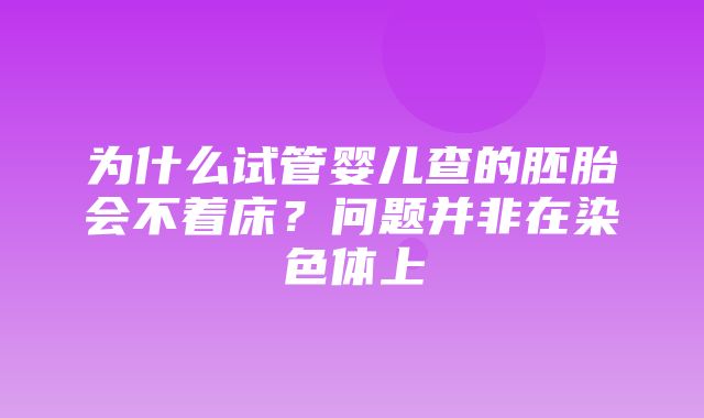 为什么试管婴儿查的胚胎会不着床？问题并非在染色体上