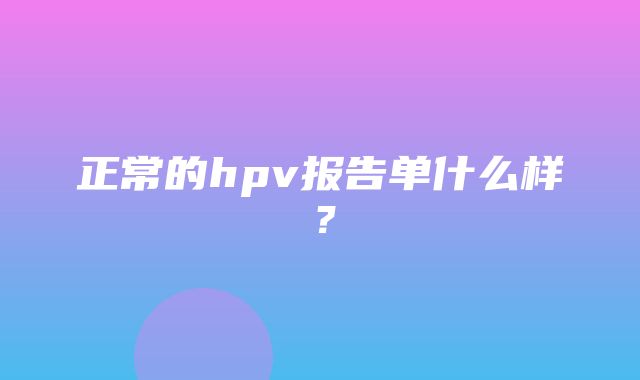 正常的hpv报告单什么样？