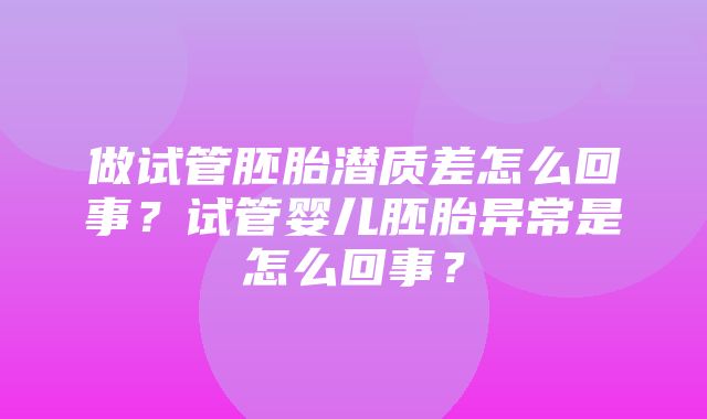 做试管胚胎潜质差怎么回事？试管婴儿胚胎异常是怎么回事？