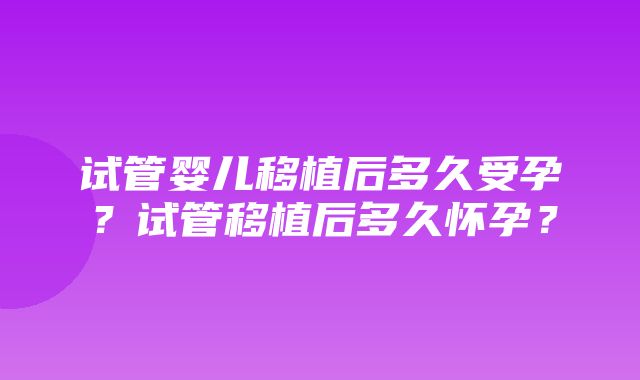 试管婴儿移植后多久受孕？试管移植后多久怀孕？