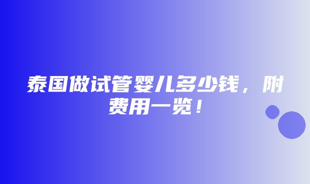 泰国做试管婴儿多少钱，附费用一览！